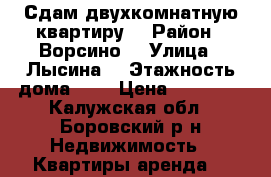 Сдам двухкомнатную квартиру  › Район ­ Ворсино  › Улица ­ Лысина  › Этажность дома ­ 4 › Цена ­ 19 000 - Калужская обл., Боровский р-н Недвижимость » Квартиры аренда   